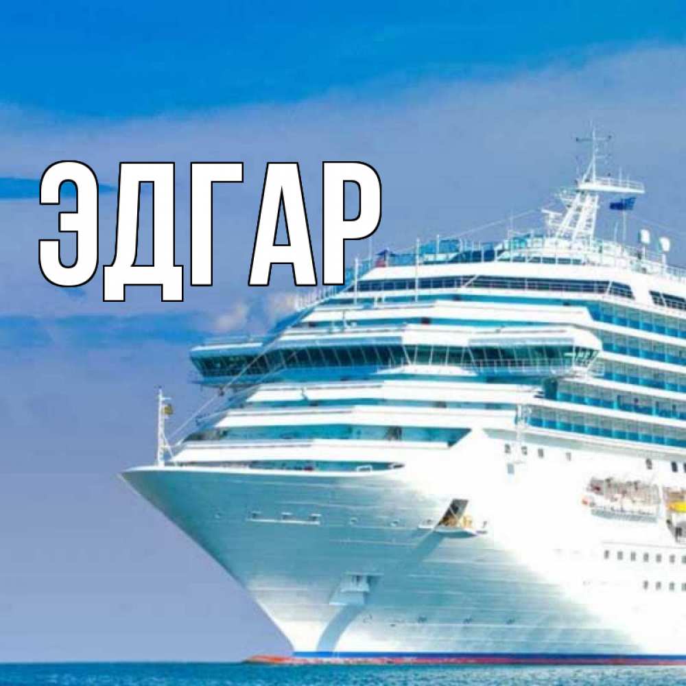 Открытка на каждый день с именем, Эдгар Главная огромный лайнер Прикольная открытка с пожеланием онлайн скачать бесплатно 