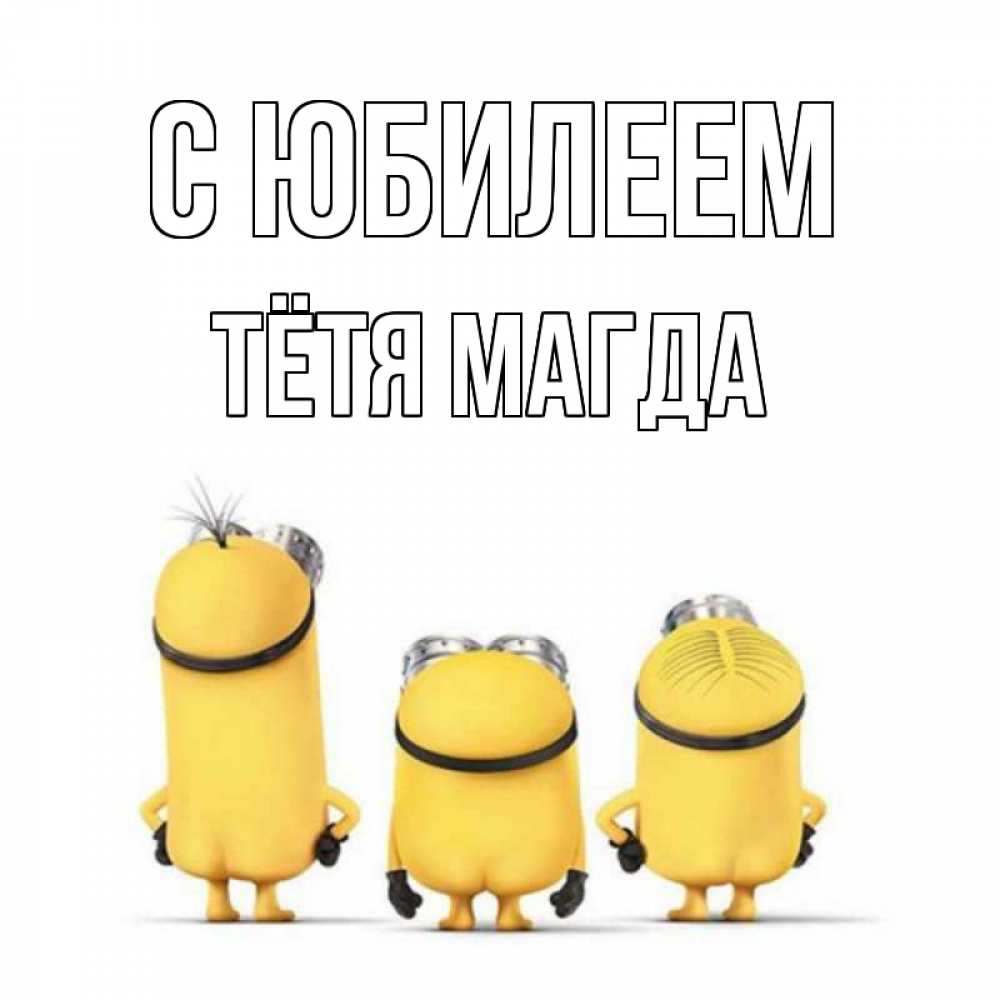 Открытка на каждый день с именем, Тётя-Магда С юбилеем миньоны Прикольная открытка с пожеланием онлайн скачать бесплатно 
