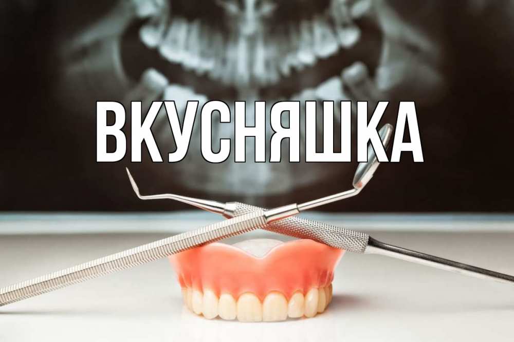 Открытка на каждый день с именем, Вкусняшка Главная с днем стоматолога Прикольная открытка с пожеланием онлайн скачать бесплатно 