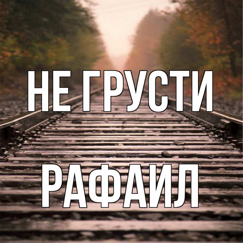 Открытка на каждый день с именем, Рафаил Не грусти лес и железная дорога Прикольная открытка с пожеланием онлайн скачать бесплатно 