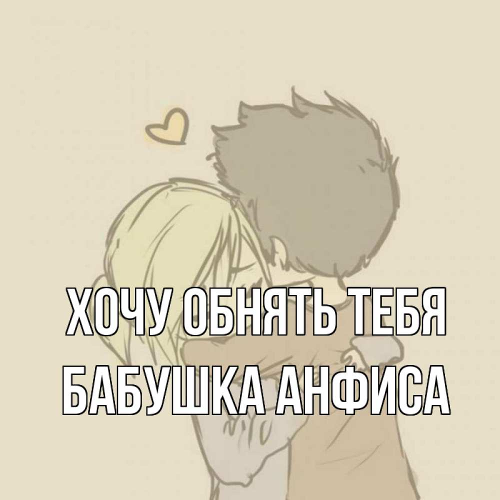 Открытка на каждый день с именем, Бабушка-Анфиса Хочу обнять тебя с сердечком рисунок Прикольная открытка с пожеланием онлайн скачать бесплатно 