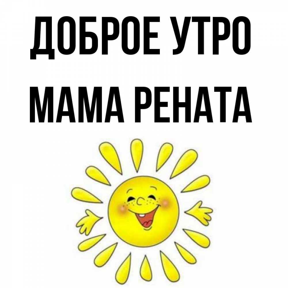 Открытка на каждый день с именем, Мама-Рената Доброе утро улыбка Прикольная открытка с пожеланием онлайн скачать бесплатно 