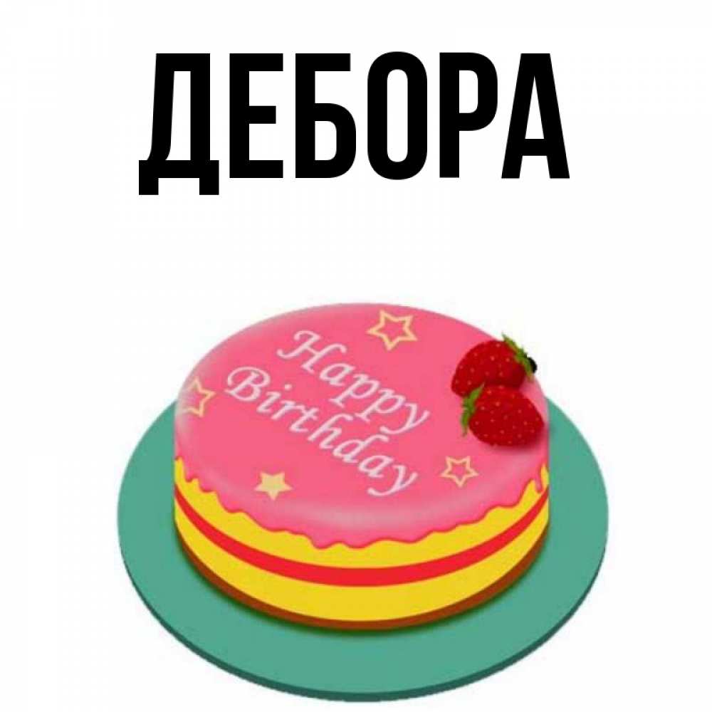 Открытка на каждый день с именем, Дебора Главная торт, клубника, днюха Прикольная открытка с пожеланием онлайн скачать бесплатно 