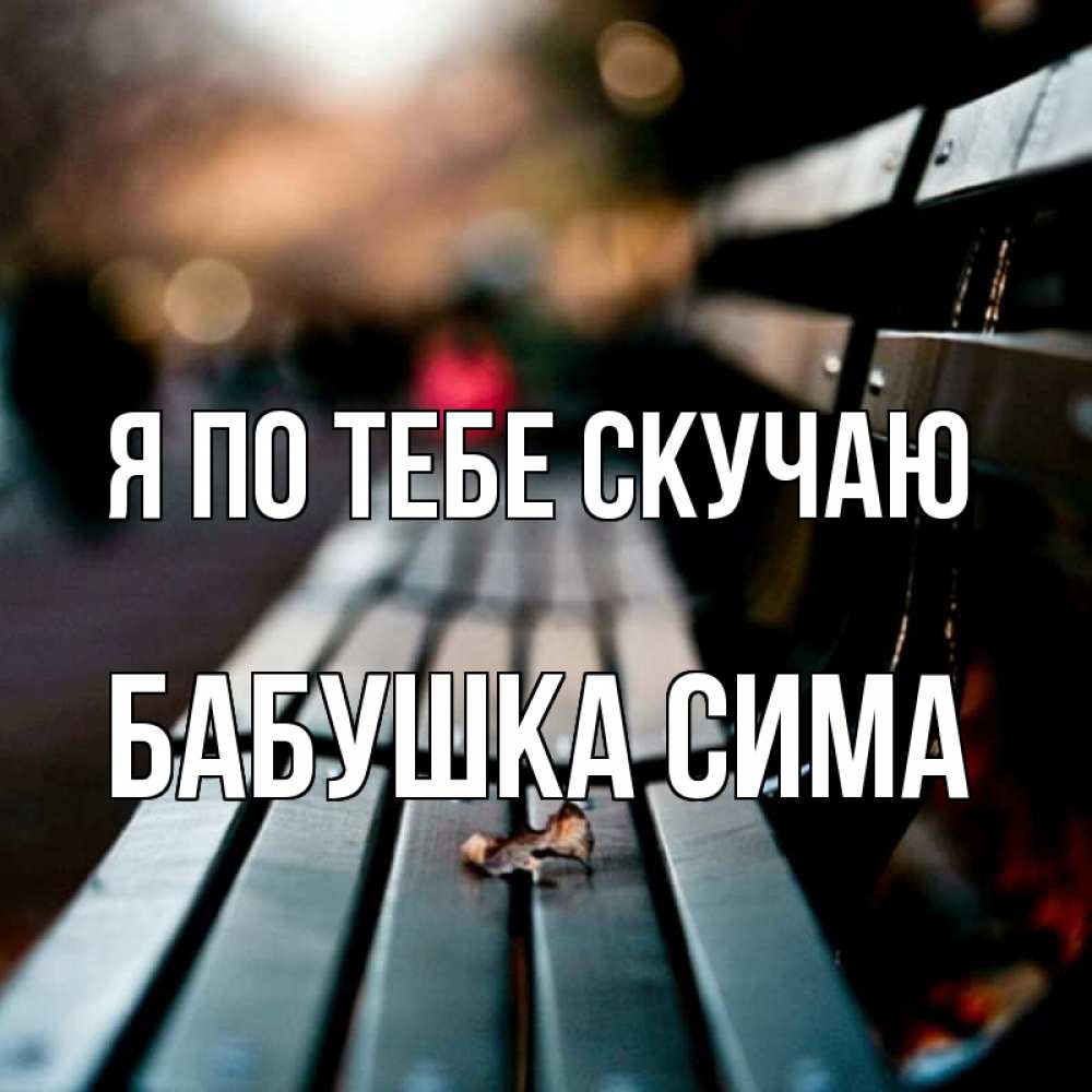 Открытка на каждый день с именем, Бабушка-Сима Я по тебе скучаю приходи скорее Прикольная открытка с пожеланием онлайн скачать бесплатно 
