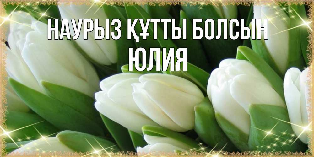 Открытка на каждый день с именем, Юлия Наурыз құтты болсын поздравляем с наурызом Прикольная открытка с пожеланием онлайн скачать бесплатно 