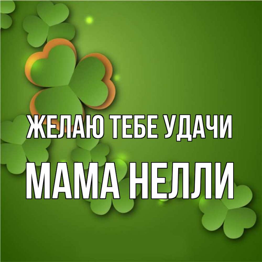 Открытка на каждый день с именем, Мама-Нелли Желаю тебе удачи много трехлистных листочков клевера Прикольная открытка с пожеланием онлайн скачать бесплатно 