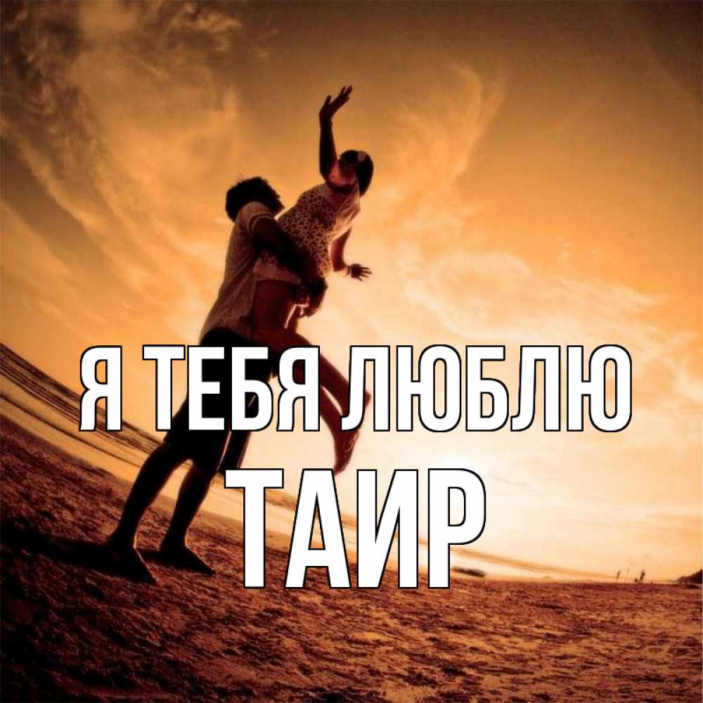 Открытка на каждый день с именем, Таир Я тебя люблю парень держит девушку Прикольная открытка с пожеланием онлайн скачать бесплатно 