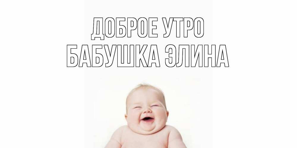 Открытка на каждый день с именем, Бабушка-Элина Доброе утро малыш с улыбкой Прикольная открытка с пожеланием онлайн скачать бесплатно 