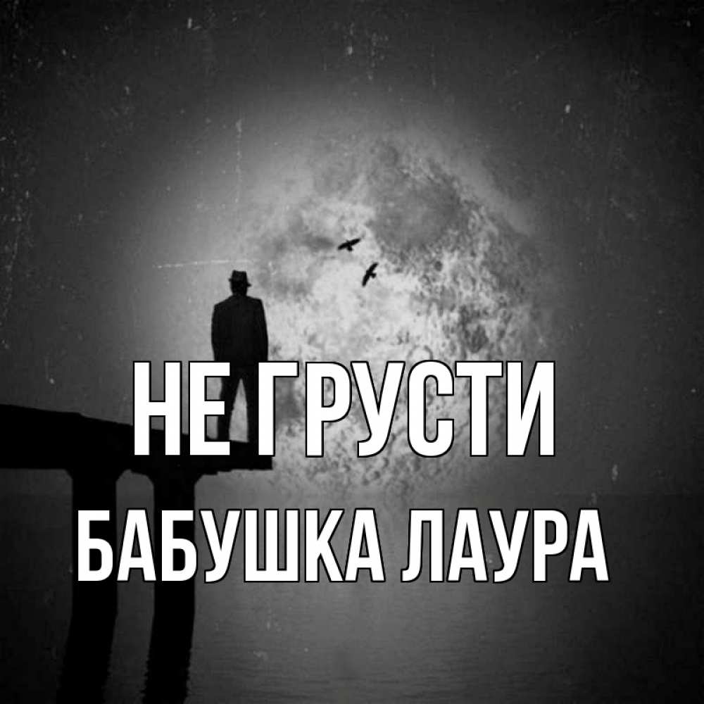 Открытка на каждый день с именем, Бабушка-Лаура Не грусти мужчина на мосту Прикольная открытка с пожеланием онлайн скачать бесплатно 