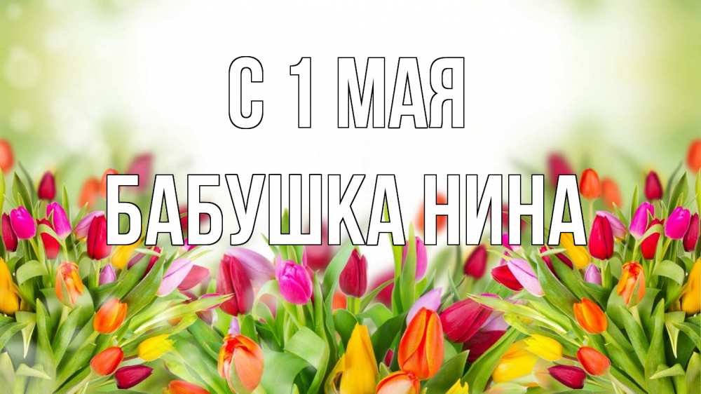 Открытка на каждый день с именем, Бабушка-Нина С 1 мая С 1 мая Прикольная открытка с пожеланием онлайн скачать бесплатно 
