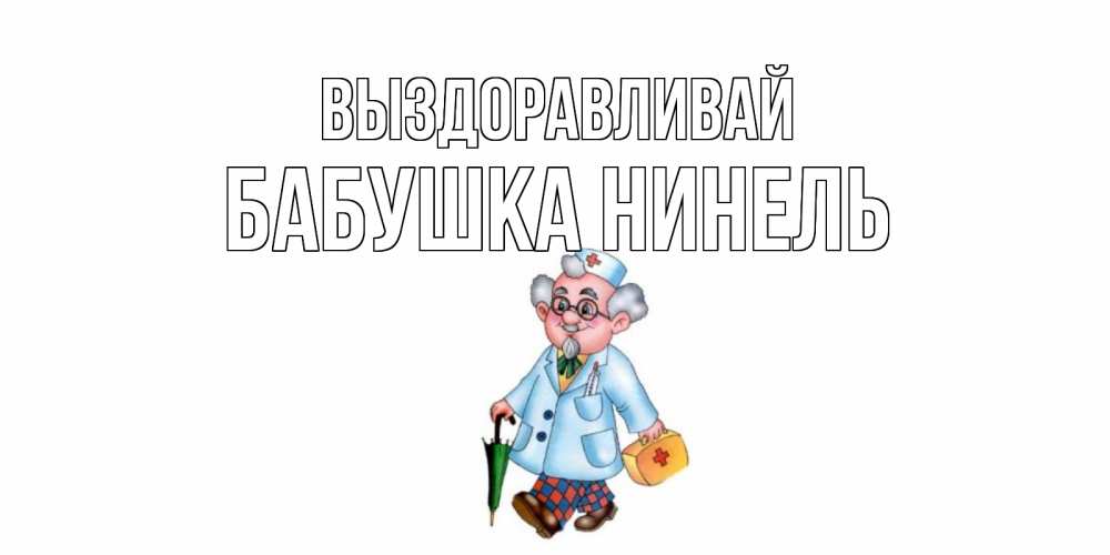 Открытка на каждый день с именем, Бабушка-Нинель Выздоравливай не болей Прикольная открытка с пожеланием онлайн скачать бесплатно 