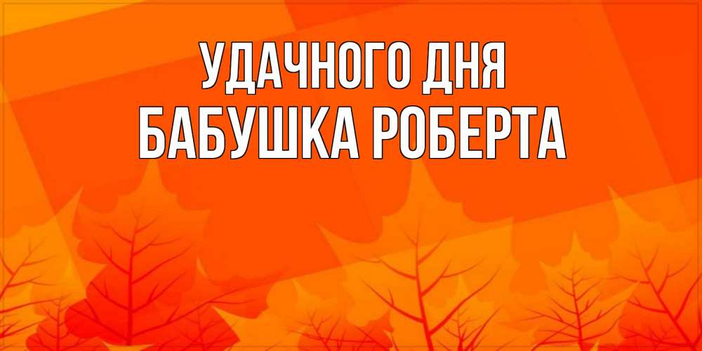 Открытка на каждый день с именем, Бабушка-Роберта Удачного дня осеннее настроение Прикольная открытка с пожеланием онлайн скачать бесплатно 