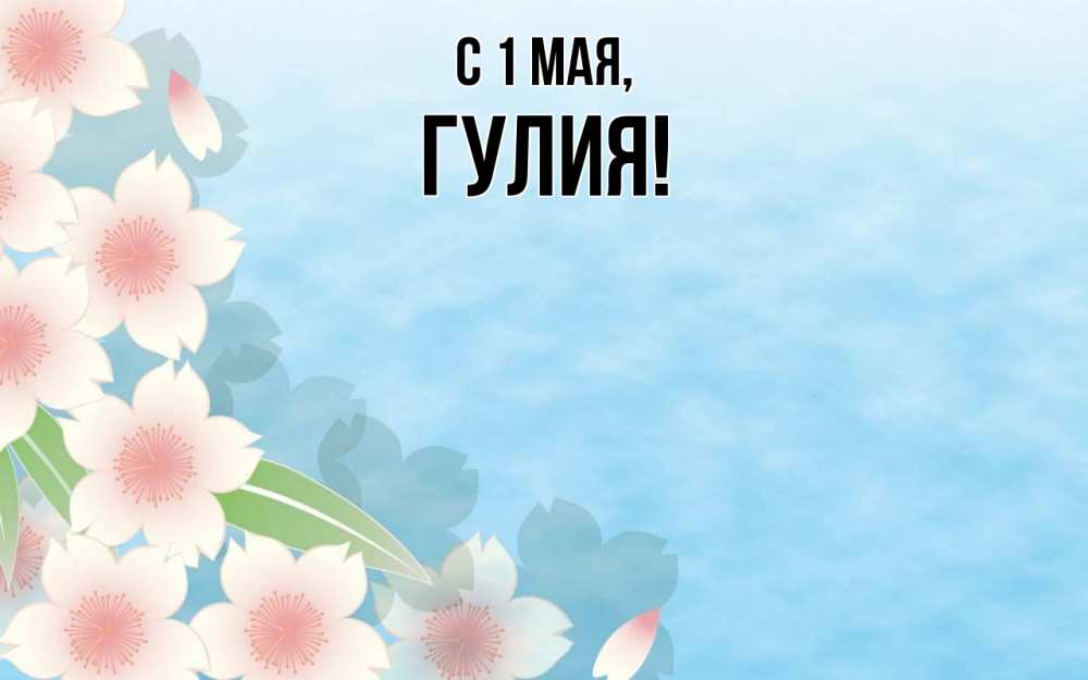 Открытка на каждый день с именем, Гулия С 1 мая С 1 мая 1 Прикольная открытка с пожеланием онлайн скачать бесплатно 