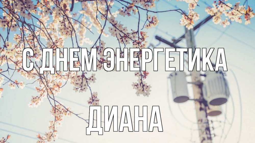Открытка на каждый день с именем, Диана С днем энергетика весна столб трансформатор Прикольная открытка с пожеланием онлайн скачать бесплатно 