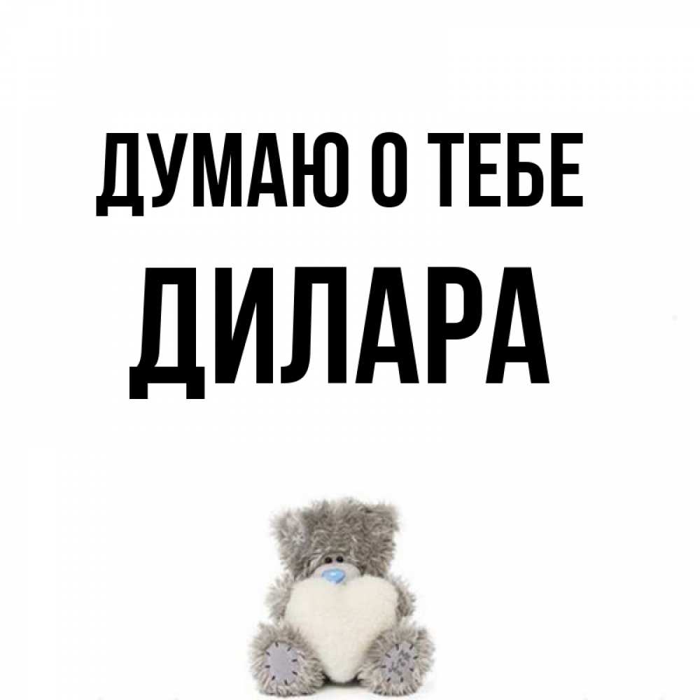 Открытка на каждый день с именем, Дилара Думаю о тебе тедди с сердечком для любимой Прикольная открытка с пожеланием онлайн скачать бесплатно 