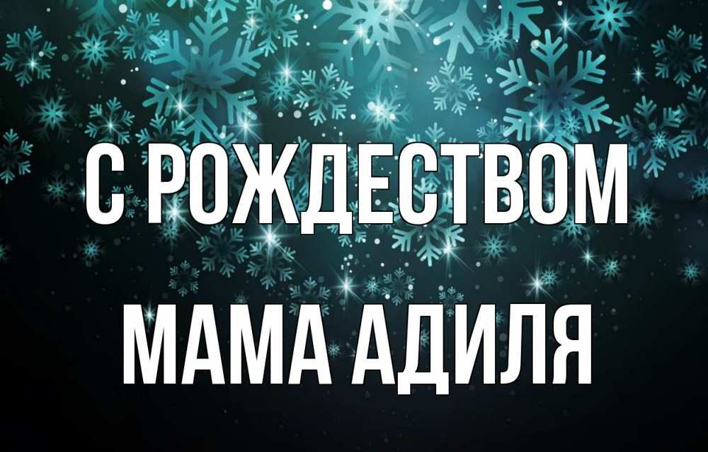 Открытка на каждый день с именем, Мама-Адиля С рождеством Снежинки Прикольная открытка с пожеланием онлайн скачать бесплатно 