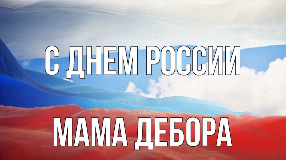 Открытка на каждый день с именем, Мама-Дебора С днем россии С днем России Прикольная открытка с пожеланием онлайн скачать бесплатно 