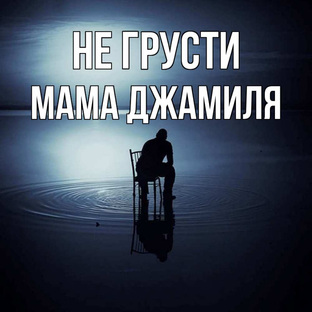 Открытка на каждый день с именем, Мама-Джамиля Не грусти разводы на воде Прикольная открытка с пожеланием онлайн скачать бесплатно 