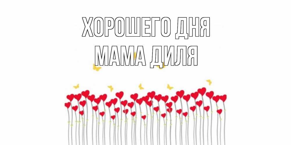 Открытка на каждый день с именем, Мама-Диля Хорошего дня открытка отличного дня с сердечками Прикольная открытка с пожеланием онлайн скачать бесплатно 