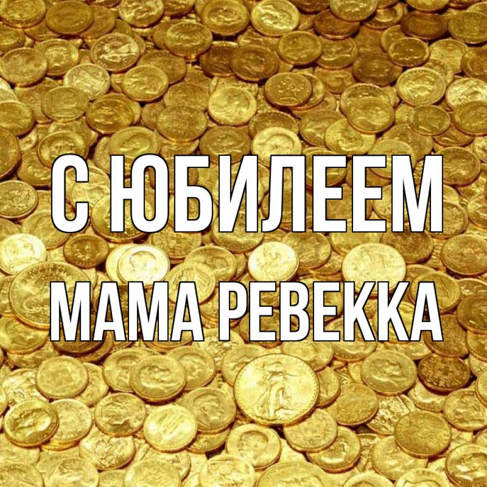 Открытка на каждый день с именем, Мама-Ревекка С юбилеем с пожеланием разбогатеть Прикольная открытка с пожеланием онлайн скачать бесплатно 