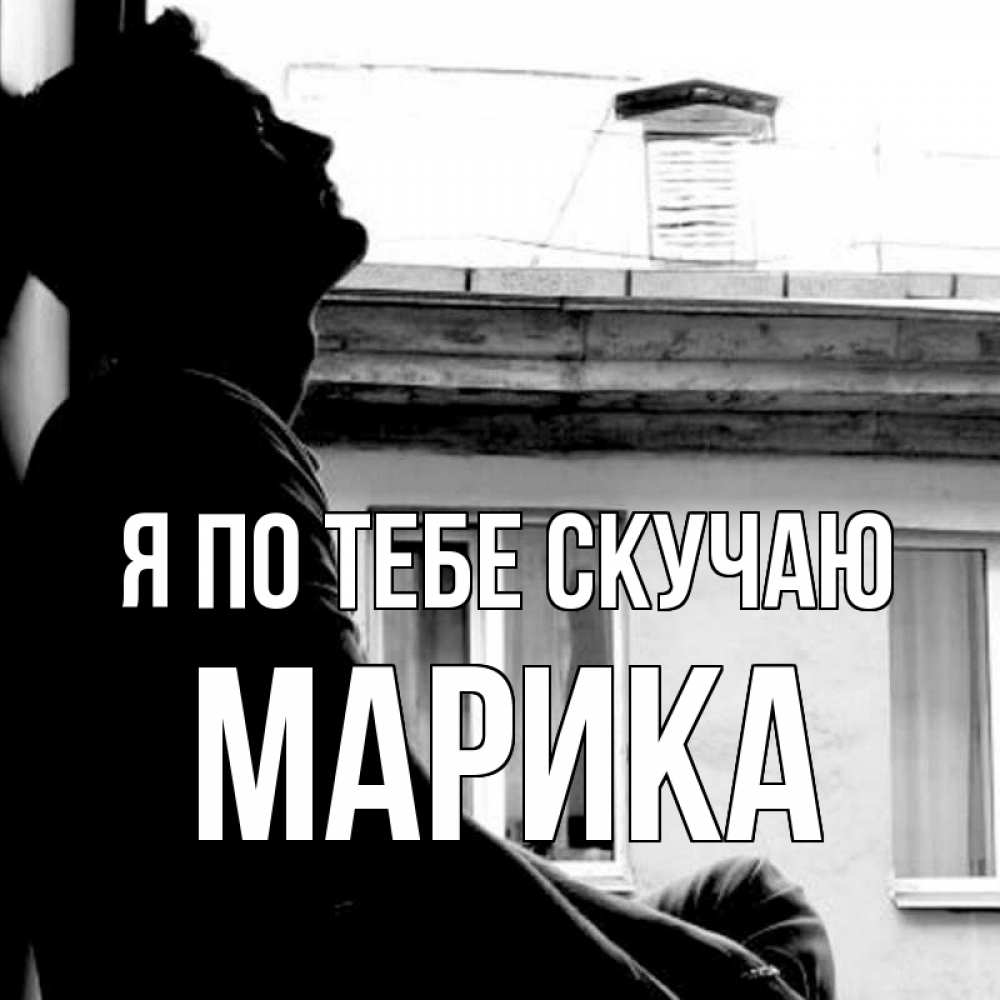 Открытка на каждый день с именем, Марика Я по тебе скучаю скучно ему Прикольная открытка с пожеланием онлайн скачать бесплатно 
