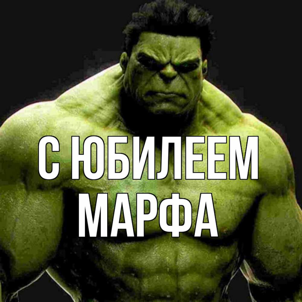 Открытка на каждый день с именем, Марфа С юбилеем зеленый супергерой марвел Прикольная открытка с пожеланием онлайн скачать бесплатно 