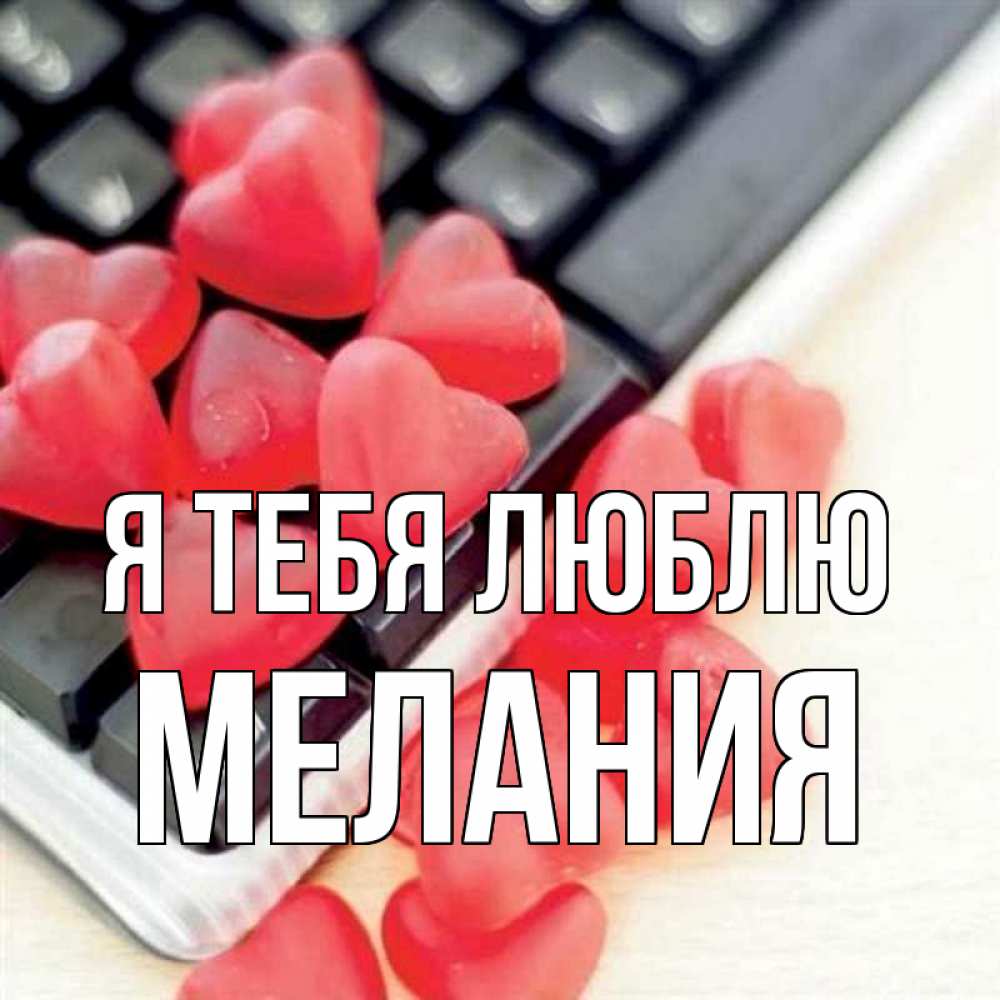 Открытка на каждый день с именем, Мелания Я тебя люблю конфеты в виде сердец Прикольная открытка с пожеланием онлайн скачать бесплатно 
