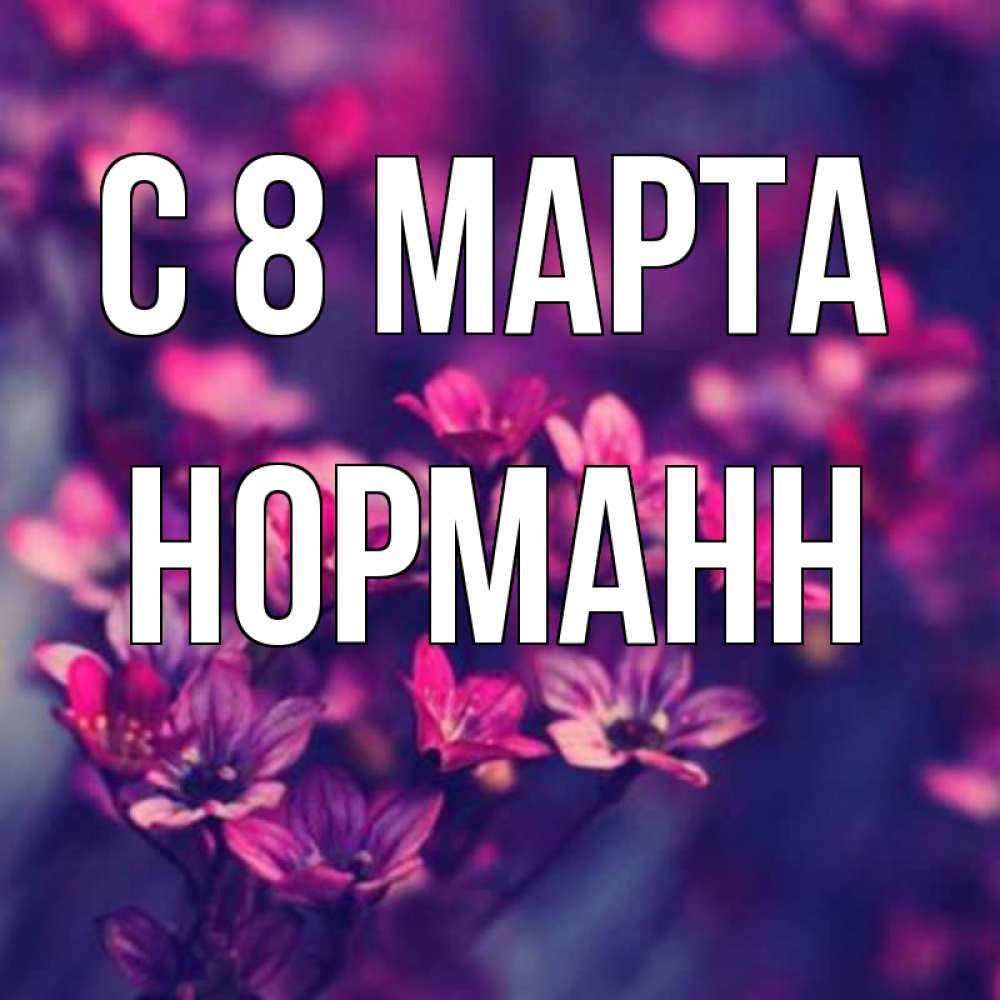 Открытка на каждый день с именем, Норманн С 8 МАРТА небольшие цветы 1 Прикольная открытка с пожеланием онлайн скачать бесплатно 