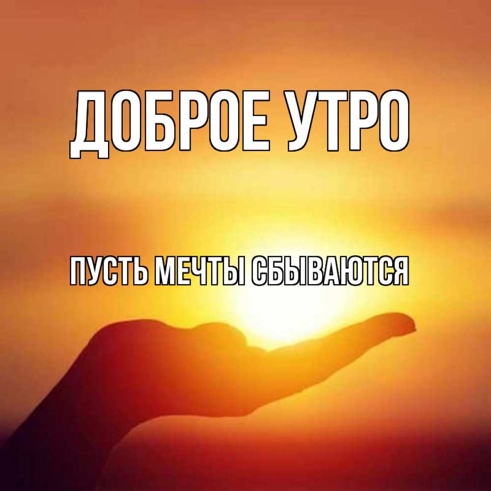 Открытка на каждый день с именем, Пусть-мечты-сбываются Доброе утро ладошка и закат Прикольная открытка с пожеланием онлайн скачать бесплатно 