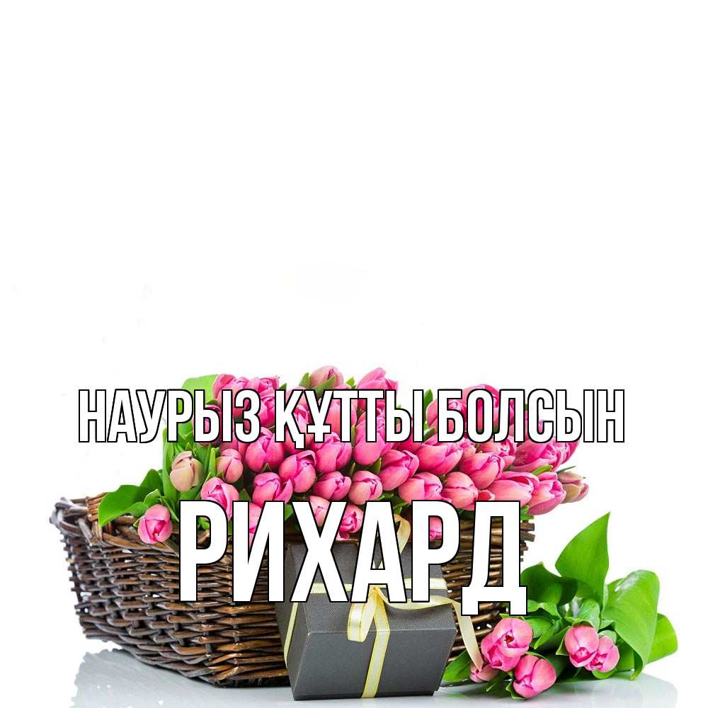 Открытка на каждый день с именем, Рихард Наурыз құтты болсын цветы Прикольная открытка с пожеланием онлайн скачать бесплатно 