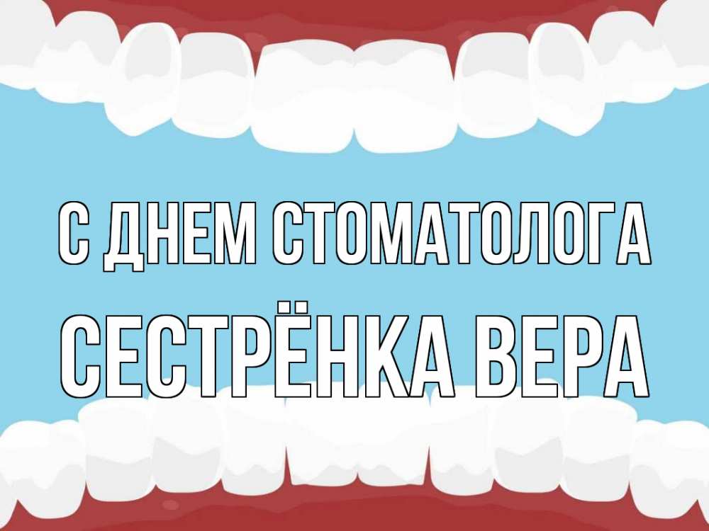 Открытка на каждый день с именем, Сестрёнка-Вера С днем стоматолога с днем стоматолога Прикольная открытка с пожеланием онлайн скачать бесплатно 