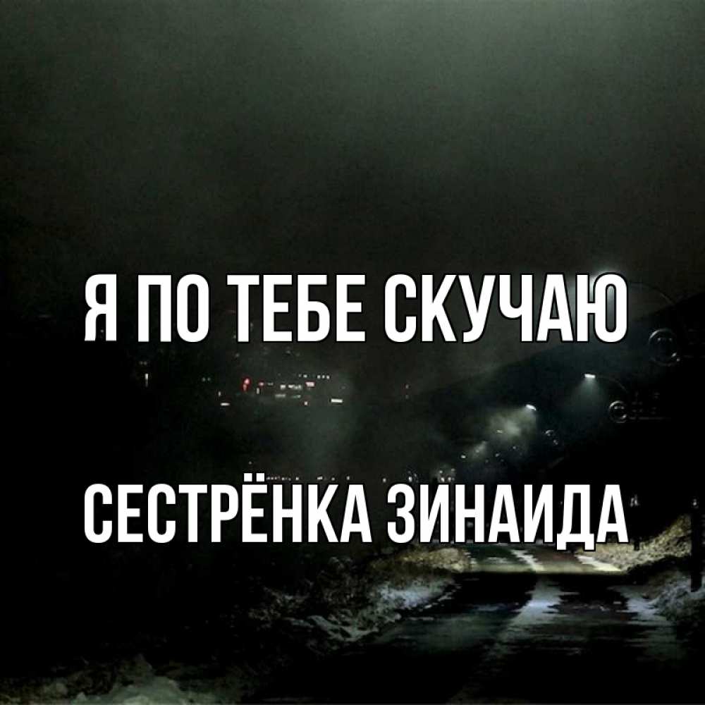 Открытка на каждый день с именем, Сестрёнка-Зинаида Я по тебе скучаю окраина города Прикольная открытка с пожеланием онлайн скачать бесплатно 