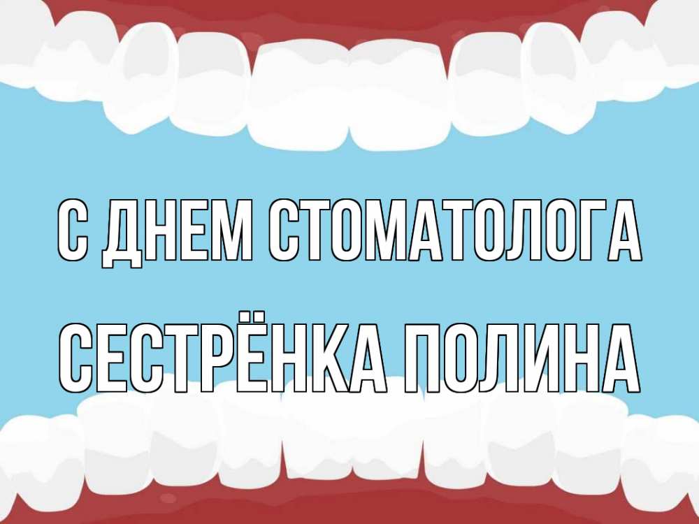 Открытка на каждый день с именем, Сестрёнка-Полина С днем стоматолога с днем стоматолога Прикольная открытка с пожеланием онлайн скачать бесплатно 