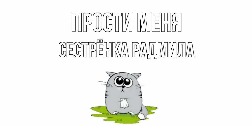 Открытка на каждый день с именем, Сестрёнка-Радмила Прости меня открытка с котиком просящим прощения Прикольная открытка с пожеланием онлайн скачать бесплатно 