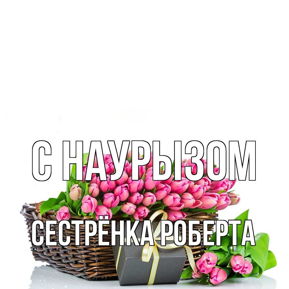 Открытка на каждый день с именем, Сестрёнка-Роберта С наурызом цветы Прикольная открытка с пожеланием онлайн скачать бесплатно 