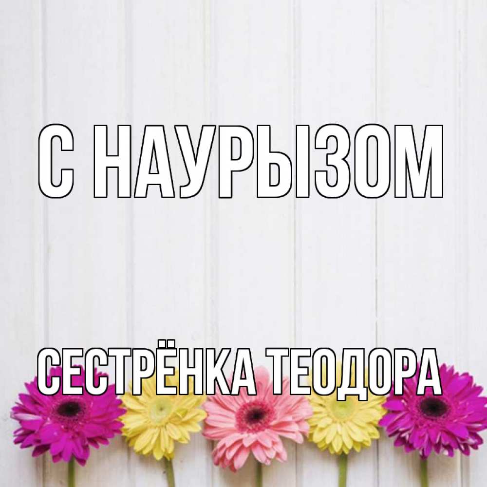 Открытка на каждый день с именем, Сестрёнка-Теодора С наурызом женщинам 1 Прикольная открытка с пожеланием онлайн скачать бесплатно 