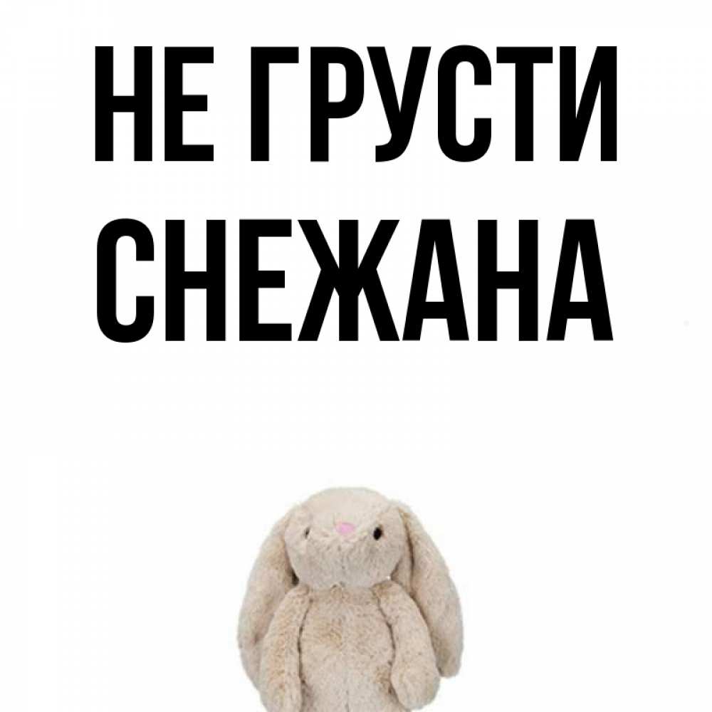 Открытка на каждый день с именем, Снежана Не грусти детская игрушка зайчика Прикольная открытка с пожеланием онлайн скачать бесплатно 