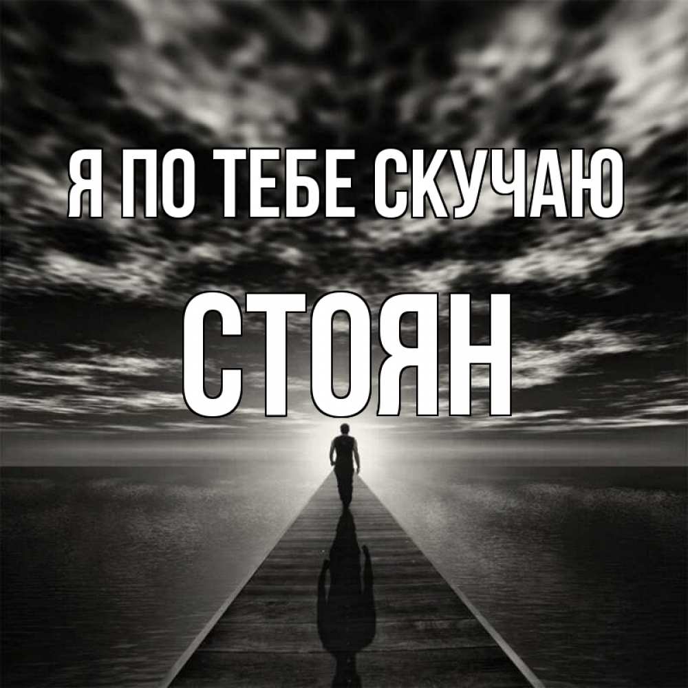 Открытка на каждый день с именем, Стоян Я по тебе скучаю к тебе Прикольная открытка с пожеланием онлайн скачать бесплатно 