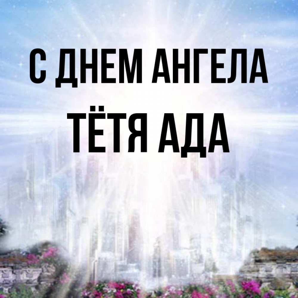 Открытка на каждый день с именем, Тётя-Ада С днем ангела небесный свет Прикольная открытка с пожеланием онлайн скачать бесплатно 