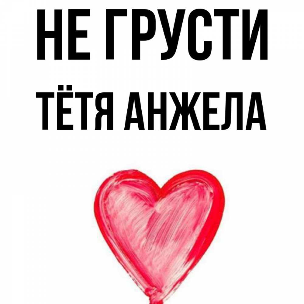 Открытка на каждый день с именем, Тётя-Анжела Не грусти сердечко Прикольная открытка с пожеланием онлайн скачать бесплатно 