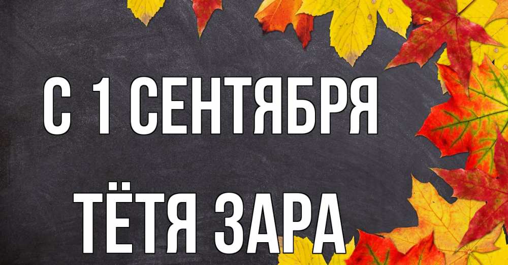 Открытка на каждый день с именем, Тётя-Зара С 1 сентября с днем знаний Прикольная открытка с пожеланием онлайн скачать бесплатно 