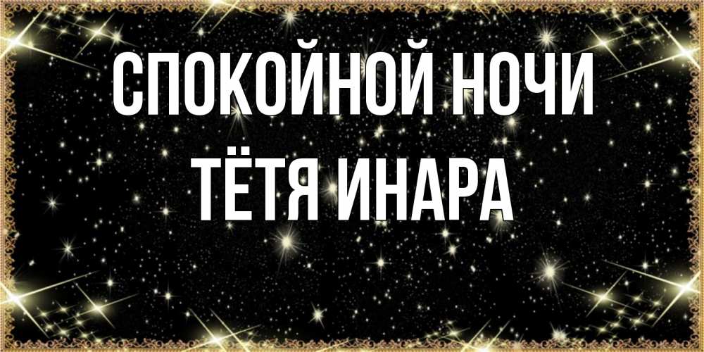 Открытка на каждый день с именем, Тётя-Инара Спокойной ночи засыпаем под звездами Прикольная открытка с пожеланием онлайн скачать бесплатно 