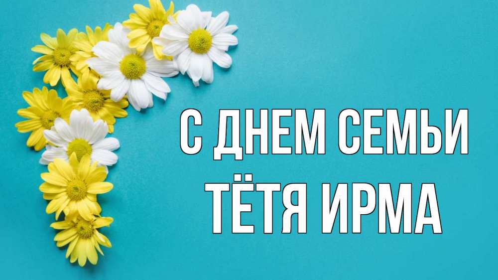 Открытка на каждый день с именем, Тётя-Ирма С днем семьи с днем семьи Прикольная открытка с пожеланием онлайн скачать бесплатно 