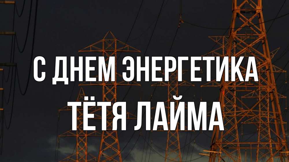 Открытка на каждый день с именем, Тётя-Лайма С днем энергетика ночь, лэп Прикольная открытка с пожеланием онлайн скачать бесплатно 