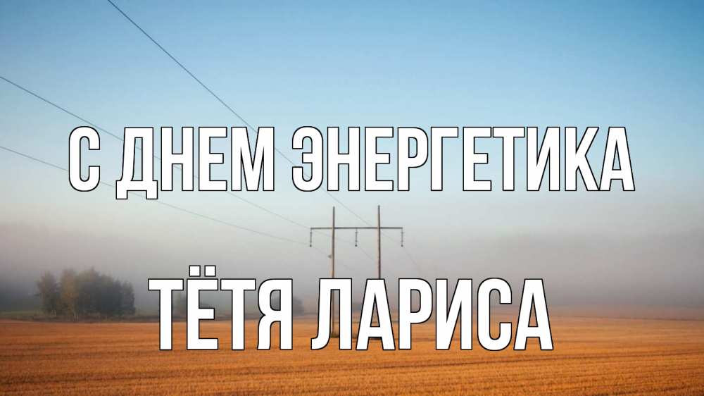 Открытка на каждый день с именем, Тётя-Лариса С днем энергетика ЛЭП столбы Прикольная открытка с пожеланием онлайн скачать бесплатно 