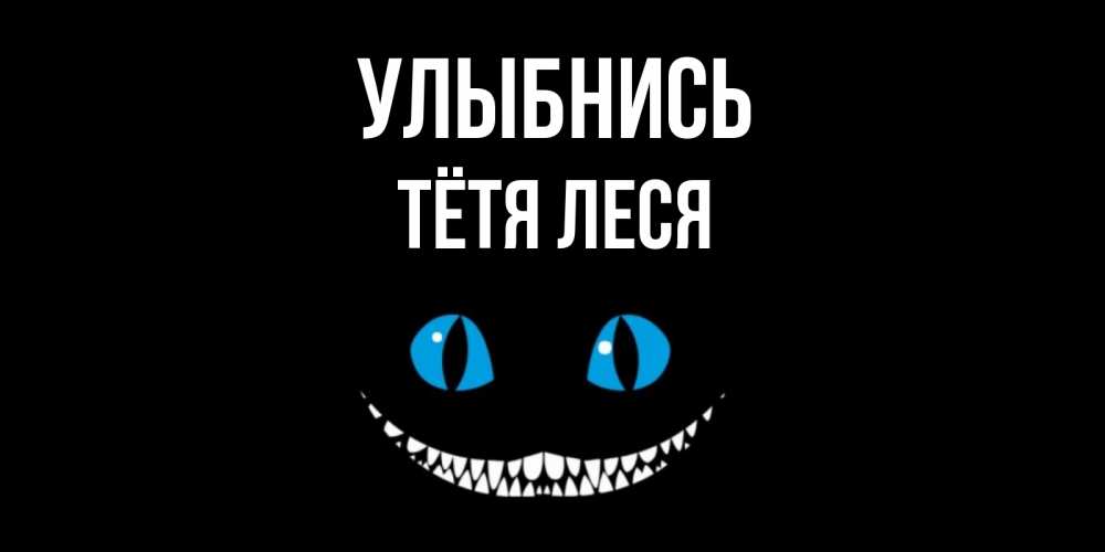 Открытка на каждый день с именем, Тётя-Леся Улыбнись кот улыбается Прикольная открытка с пожеланием онлайн скачать бесплатно 