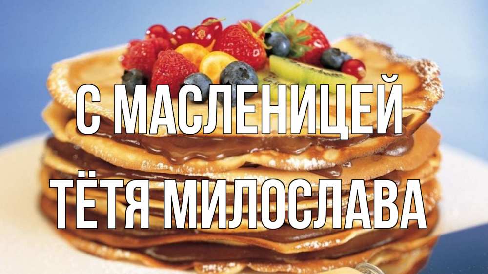 Открытка на каждый день с именем, Тётя-Милослава С масленицей торт, блины, ягоды Прикольная открытка с пожеланием онлайн скачать бесплатно 