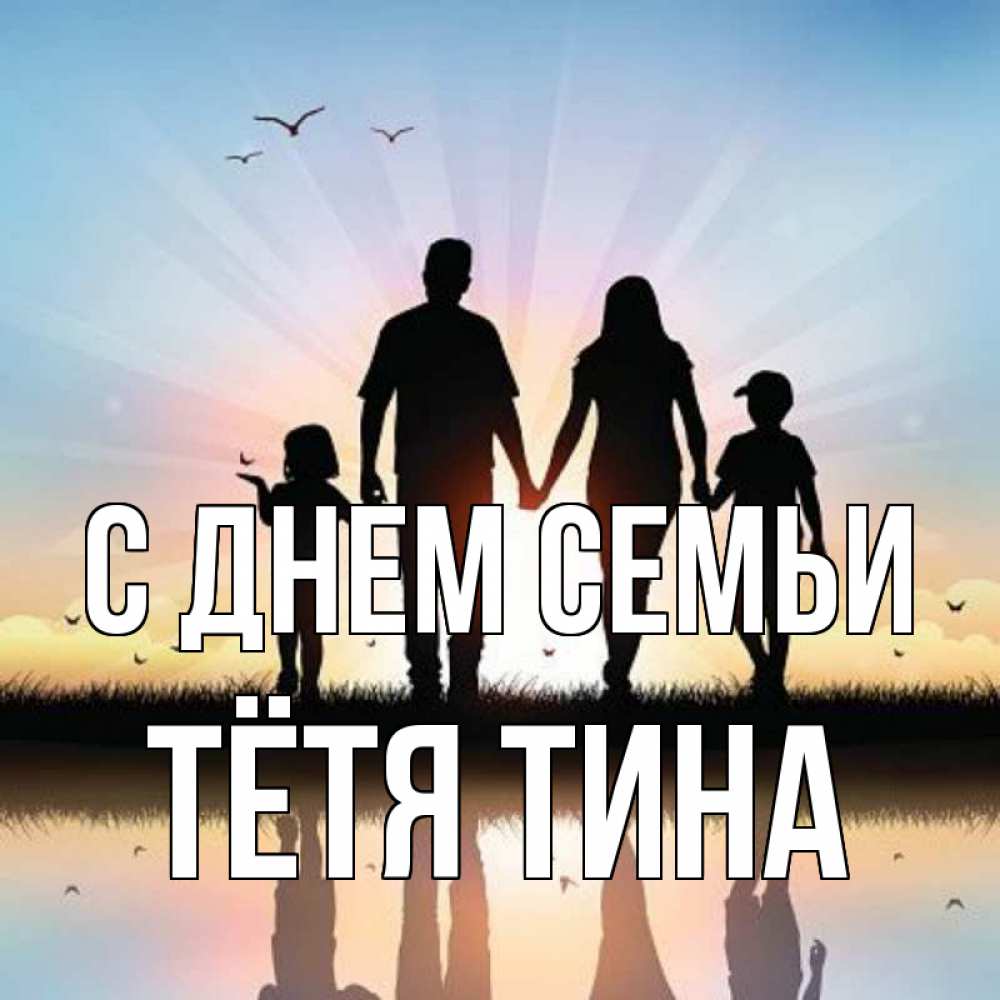 Открытка на каждый день с именем, Тётя-Тина С днем семьи сын, дочка, мама, папа, море , закат Прикольная открытка с пожеланием онлайн скачать бесплатно 