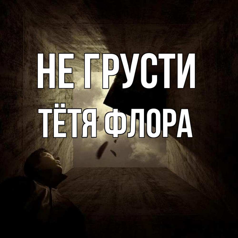 Открытка на каждый день с именем, Тётя-Флора Не грусти жуть Прикольная открытка с пожеланием онлайн скачать бесплатно 
