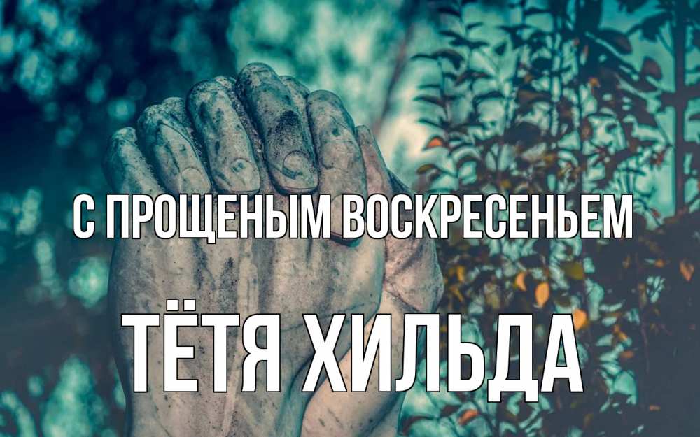 Открытка на каждый день с именем, Тётя-Хильда С прощеным воскресеньем руки Прикольная открытка с пожеланием онлайн скачать бесплатно 